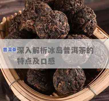 和冰岛齐名的普洱茶：种类与特点全解析