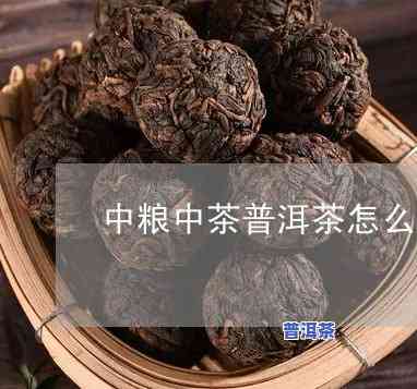 中粮的普洱茶叶怎么样，深度解析：中粮的普洱茶叶究竟怎样？