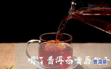 喝普洱茶嘴唇干怎么回事，解惑：为何喝普洱茶会引起嘴唇干燥？