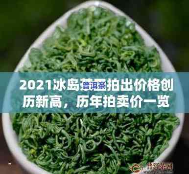 冰岛茶王历年价格走势：从2019到2021的观察与分析