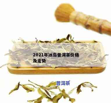 冰岛茶王历年价格走势：从2019到2021的观察与分析