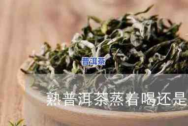 普洱茶用蒸还是煮喝-普洱茶用蒸还是煮喝好