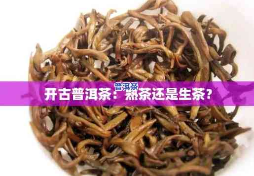 开古普洱茶：熟茶还是生茶？