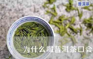 普洱茶喝完感觉嘴巴是粘的，普洱茶口感特别：喝完后为何觉得嘴巴粘粘的？