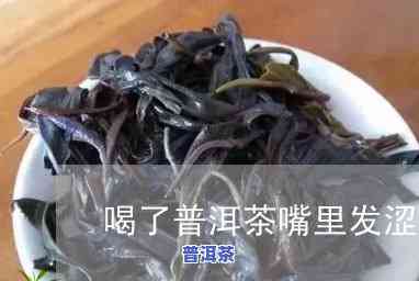 买的普洱茶喝完嘴巴涩涩的-普洱茶喝完嘴里发涩