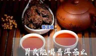 胃炎能喝普洱茶吗?-萎缩性胃炎能喝普洱茶吗