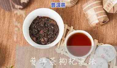 普洱茶能泡枸杞吗?-普洱茶能泡枸杞吗