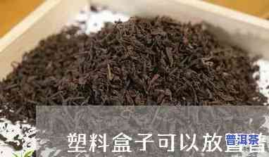 用塑料储物盒可以存普洱茶吗-用塑料储物盒可以存普洱茶吗有吗