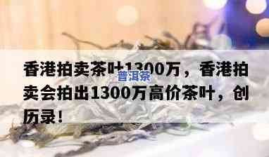 百年普洱茶拍卖1300万：最贵茶叶拍卖纪录达1.5亿元