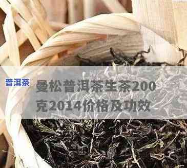 曼松普洱茶生茶200克2014价格，【限时抢购】曼松普洱茶生茶200克（2014年）价格优惠，快来抢购！