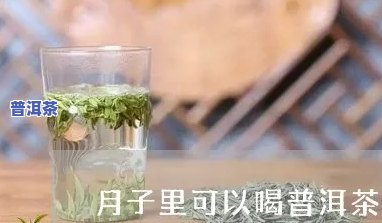 产妇坐月子期间能否饮用普洱茶？对母乳喂养有何作用？