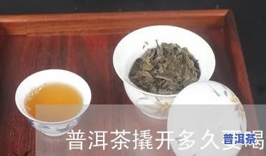 普洱茶撬开后需要多久才可以煮-普洱茶撬开后需要多久才可以煮着喝