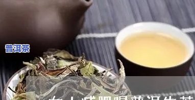 喝生普洱茶能减肥吗女性怎么喝-喝生普洱茶能减肥吗女性怎么喝好